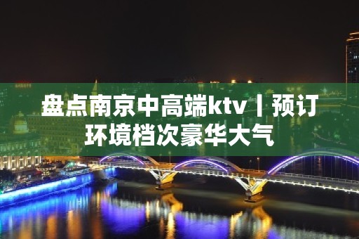 盘点﻿南京中高端ktv丨预订环境档次豪华大气