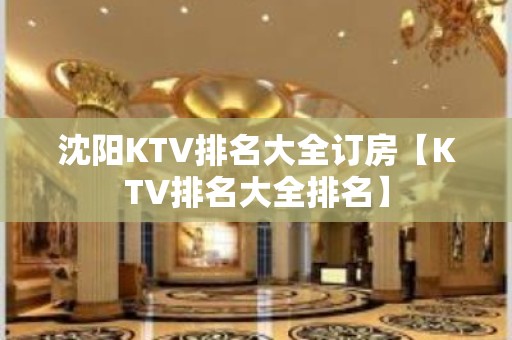 沈阳KTV排名大全订房【KTV排名大全排名】