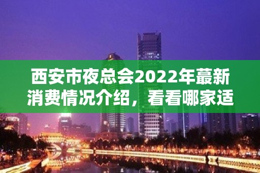 西安市夜总会2022年蕞新消费情况介绍，看看哪家适合你！