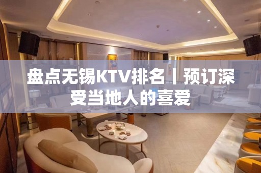 盘点无锡KTV排名丨预订深受当地人的喜爱