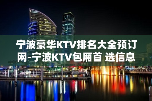 宁波豪华KTV排名大全预订网-宁波KTV包厢首 选信息平台