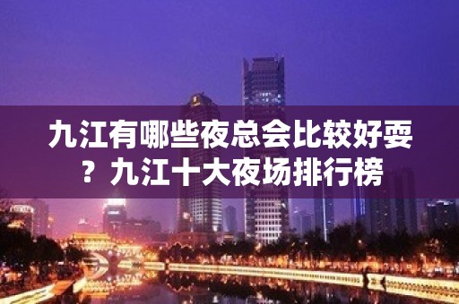 九江有哪些夜总会比较好耍？九江十大夜场排行榜