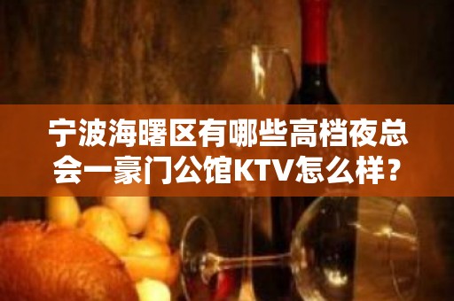 宁波海曙区有哪些高档夜总会一豪门公馆KTV怎么样？