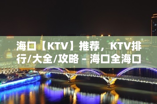 海口【KTV】推荐，KTV排行/大全/攻略 – 海口全海口KTV排名大全