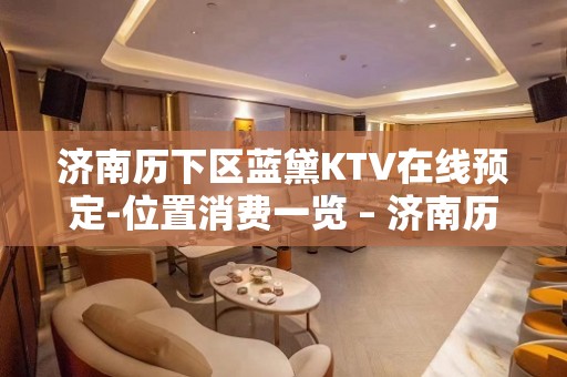 济南历下区蓝黛KTV在线预定-位置消费一览 – 济南历下KTV排名大全