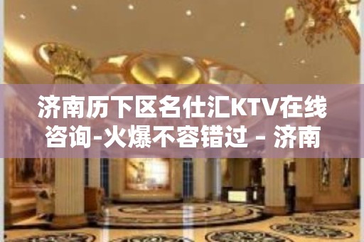 济南历下区名仕汇KTV在线咨询-火爆不容错过 – 济南历下KTV排名大全