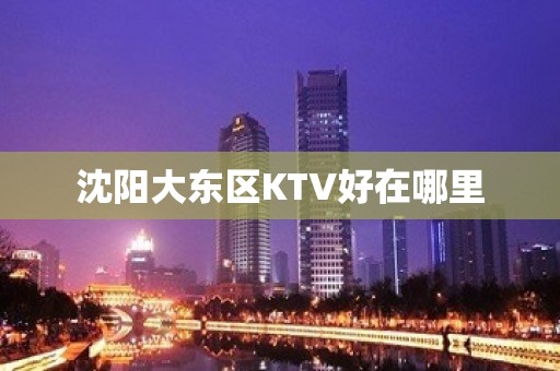 沈阳大东区KTV好在哪里