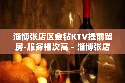 淄博张店区金钻KTV提前留房-服务档次高 – 淄博张店KTV排名大全