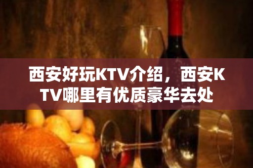 西安好玩KTV介绍，西安KTV哪里有优质豪华去处