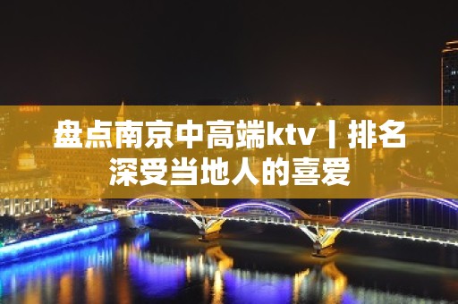 盘点﻿南京中高端ktv丨排名深受当地人的喜爱