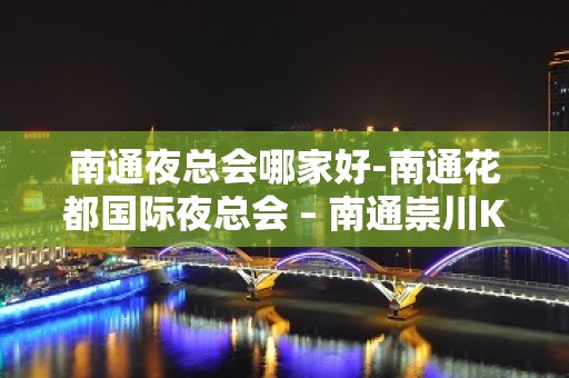 南通夜总会哪家好-南通花都国际夜总会 – 南通崇川KTV排名大全