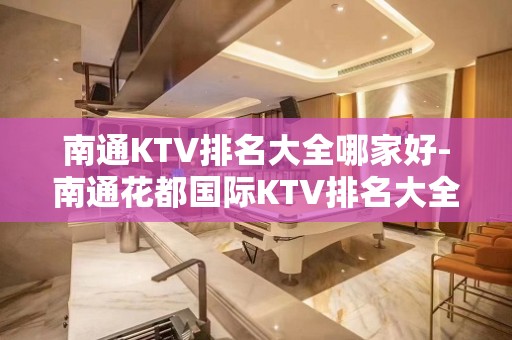 南通KTV排名大全哪家好-南通花都国际KTV排名大全 – 南通崇川KTV排名大全