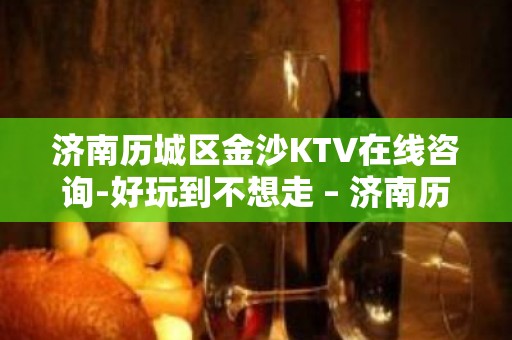 济南历城区金沙KTV在线咨询-好玩到不想走 – 济南历城KTV排名大全