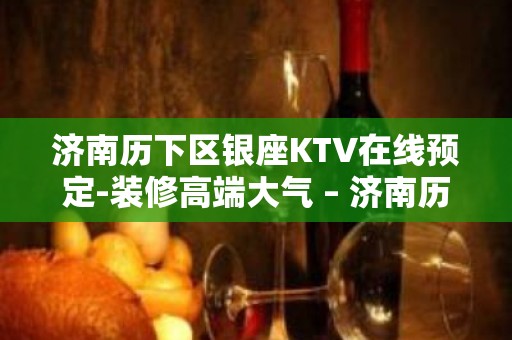 济南历下区银座KTV在线预定-装修高端大气 – 济南历下KTV排名大全