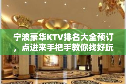 宁波豪华KTV排名大全预订，点进来手把手教你找好玩KTV