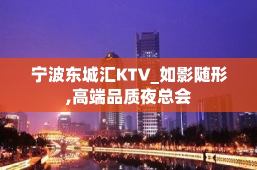 宁波东城汇KTV_如影随形,高端品质夜总会