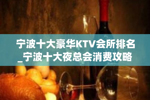 宁波十大豪华KTV会所排名_宁波十大夜总会消费攻略预订