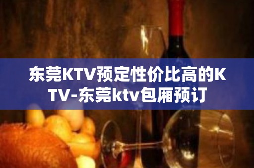 东莞KTV预定性价比高的KTV-东莞ktv包厢预订