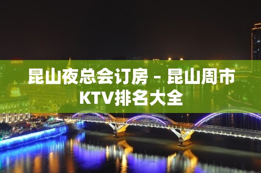 昆山夜总会订房 – 昆山周市KTV排名大全