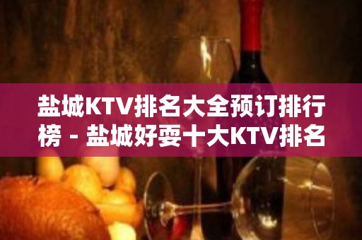 盐城KTV排名大全预订排行榜－盐城好耍十大KTV排名大全预订