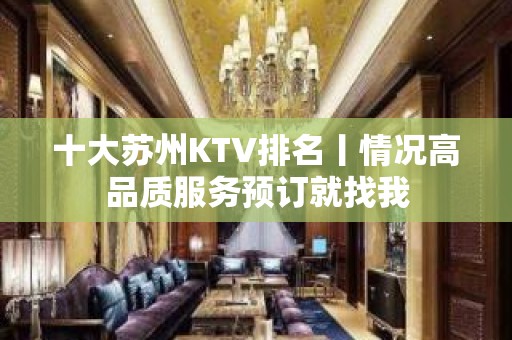 十大苏州KTV排名丨情况高品质服务预订就找我