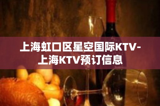 上海虹口区星空国际KTV-上海KTV预订信息