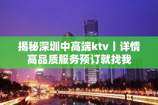 揭秘深圳中高端ktv丨详情高品质服务预订就找我