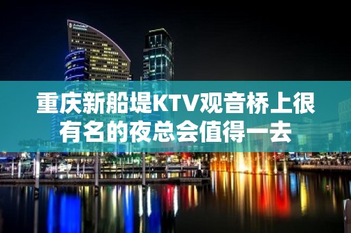 重庆新船堤KTV观音桥上很有名的夜总会值得一去