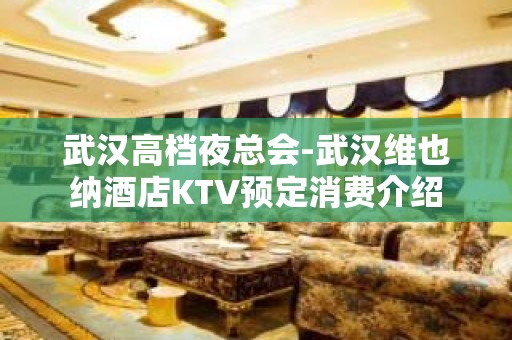 武汉高档夜总会-武汉维也纳酒店KTV预定消费介绍