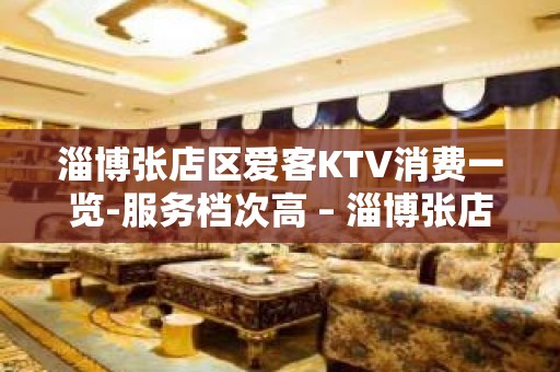 淄博张店区爱客KTV消费一览-服务档次高 – 淄博张店KTV排名大全