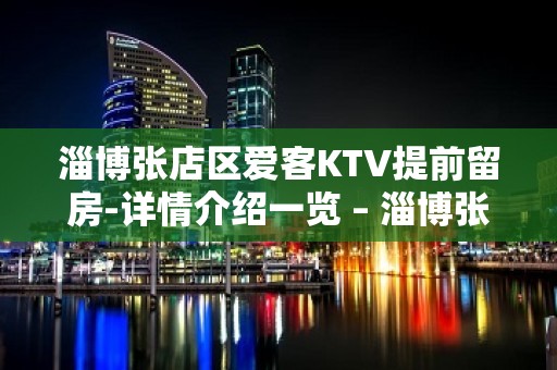 淄博张店区爱客KTV提前留房-详情介绍一览 – 淄博张店KTV排名大全