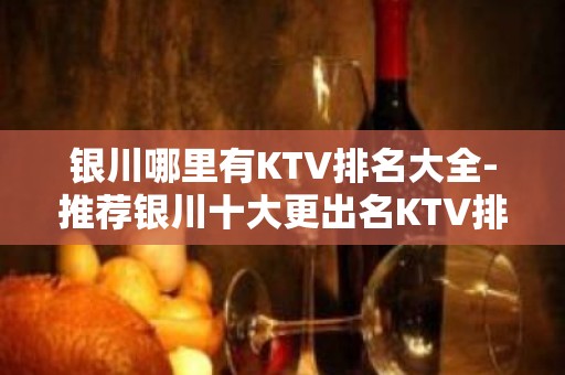 银川哪里有KTV排名大全-推荐银川十大更出名KTV排名大全预订