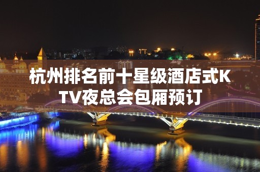 杭州排名前十星级酒店式KTV夜总会包厢预订