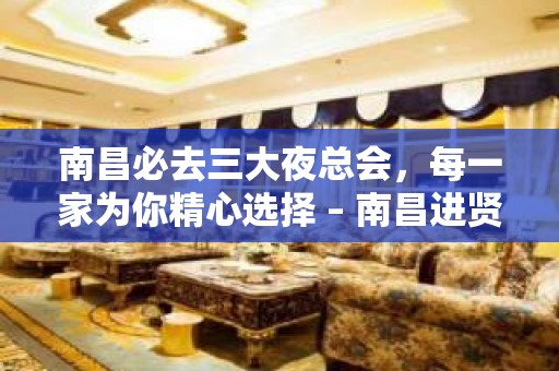 南昌必去三大夜总会，每一家为你精心选择 – 南昌进贤KTV排名大全