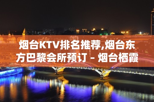 烟台KTV排名推荐,烟台东方巴黎会所预订 – 烟台栖霞KTV排名大全