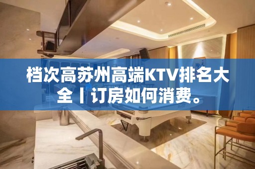 档次高苏州高端KTV排名大全丨订房如何消费。