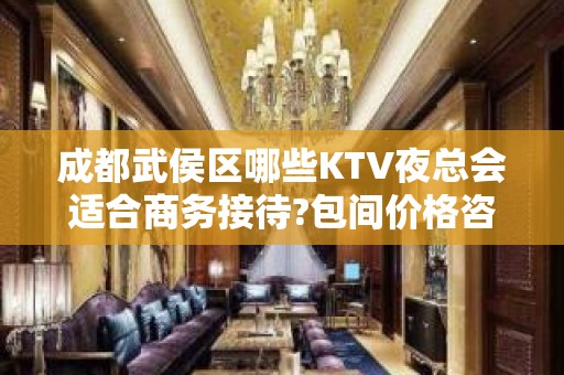 成都武侯区哪些KTV夜总会适合商务接待?包间价格咨询，