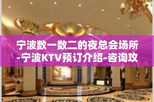 宁波数一数二的夜总会场所-宁波KTV预订介绍-咨询攻略