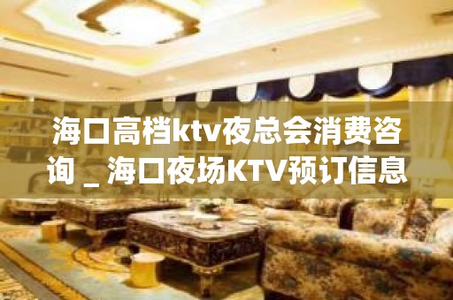 海口高档ktv夜总会消费咨询＿海口夜场KTV预订信息