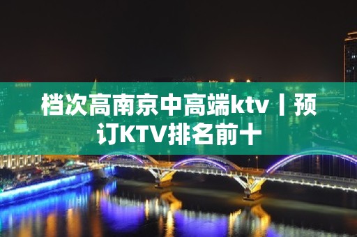 档次高﻿南京中高端ktv丨预订KTV排名前十