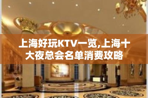 上海好玩KTV一览,上海十大夜总会名单消费攻略