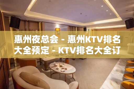 惠州夜总会－惠州KTV排名大全预定－KTV排名大全订房