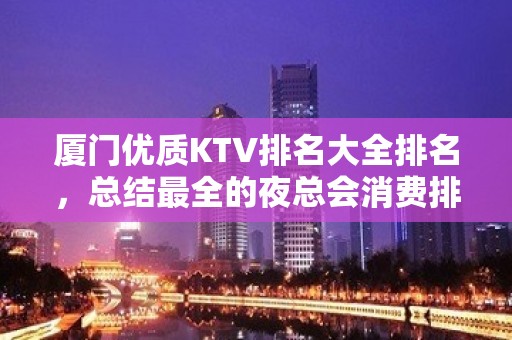 厦门优质KTV排名大全排名，总结最全的夜总会消费排行