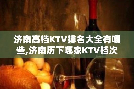 济南高档KTV排名大全有哪些,济南历下哪家KTV档次高。