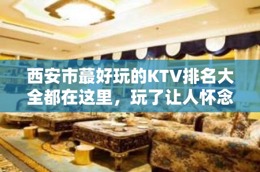 西安市蕞好玩的KTV排名大全都在这里，玩了让人怀念的地方