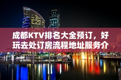 成都KTV排名大全预订，好玩去处订房流程地址服务介绍