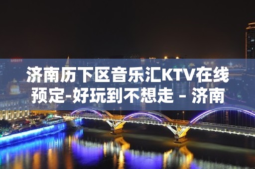 济南历下区音乐汇KTV在线预定-好玩到不想走 – 济南历下KTV排名大全