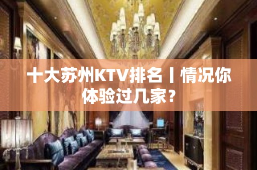 十大苏州KTV排名丨情况你体验过几家？