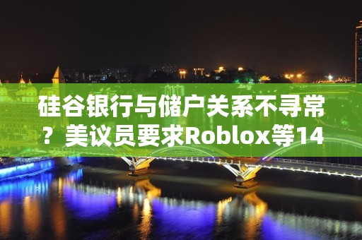 硅谷银行与储户关系不寻常？美议员要求Roblox等14家储户解释