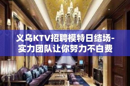 义乌KTV招聘模特日结场-实力团队让你努力不白费